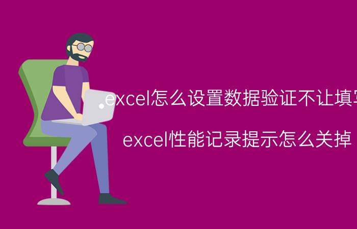 excel怎么设置数据验证不让填写 excel性能记录提示怎么关掉？